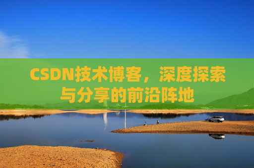 CSDN技术博客，深度探索与分享的前沿阵地